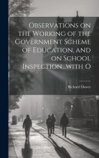 Observations on the Working of the Government Scheme of Education, and on School Inspection...with O
