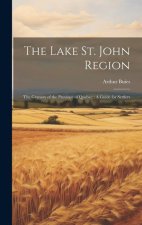 The Lake St. John Region: The Granary of the Province of Quebec: A Guide for Settlers