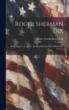 Roger Sherman Dix: Brevet Lieut. Col. U.S.A.: Being a Brief Account of his Public Services