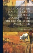 The History of the State of Indiana From the Earliest Explorations by the French to the Present Time