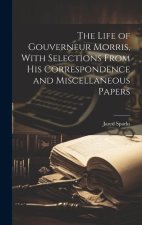 The Life of Gouverneur Morris, With Selections From His Correspondence and Miscellaneous Papers