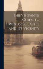 The Visitants' Guide to Windsor Castle and its Vicinity