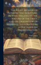 The Right Method of Interpreting Scripture, in What Relates to the Nature of the Deity, and His Dealings With Mankind, Illustrated in a Discourse on P