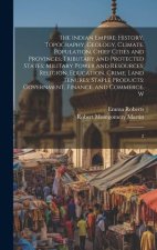 The Indian Empire: History, Topography, Geology, Climate, Population, Chief Cities and Provinces; Tributary and Protected States; Militar