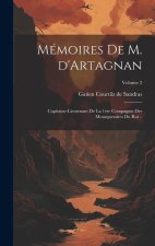 Mémoires de M. d'Artagnan: Capitaine-lieutenant de la 1?re compagnie des mousquetaires du roi ..; Volume 2