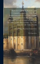 Report Of The Poor Law Commissioners ... On The Continuance Of The Poor Law Commission, And On Some Further Amendments Of The Laws Relating To The Rel