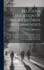 Religious Education Of Poor Children Recommended: A Sermon Preached In The Parish-church Of Christ-church, London, On Thursday May The 17th, 1759: ...