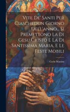 Vite De' Santi Per Ciaschedun Giorno Dell'anno... Si Premettono La Di Gesu Cristo E La Di Santissima Maria, E Le Feste Mobili