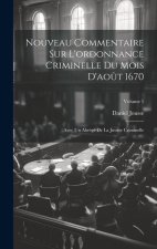 Nouveau Commentaire Sur L'ordonnance Criminelle Du Mois D'ao?t 1670: Avec Un Abrégé De La Justice Criminelle; Volume 1