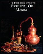 The Essential Oil Making Beginner's Guide