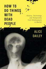 How to Do Things with Dead People – History, Technology, and Temporality from Shakespeare to Warhol