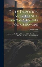 Daily Devotion Assisted And Recommended, In Four Sermons: Representing The Principal Instances Of The Providence And Goodness Of God, ... By Thomas Am