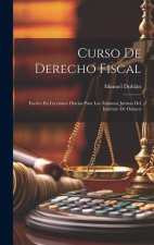 Curso De Derecho Fiscal: Escrito En Lecciones Diarias Para Los Alumnos Juristas Del Instituto De Oaxaca