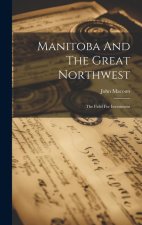 Manitoba And The Great Northwest: The Field For Investment