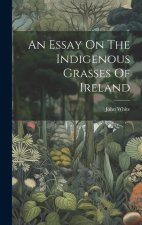 An Essay On The Indigenous Grasses Of Ireland