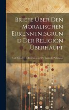 Briefe Über Den Moralischen Erkenntnisgrund Der Religion Überhaupt: Und Besonders In Beziehung Auf Die Kantische Philosophie