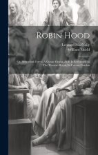 Robin Hood: Or, Sherwood Forest: A Comic Opera. As It Is Performed At The Theatre-royal, In Covent-garden