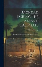 Baghdad During The Abbasid Caliphate: From Contemporary Arabic And Persian Sources