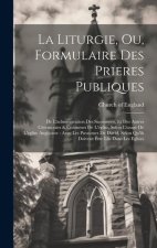 La Liturgie, Ou, Formulaire Des Prieres Publiques: De L'administration Des Sacremens, Et Des Autres Céremonies & Co?tumes De L'eglise, Selon L'usage D