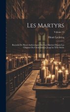 Les martyrs: Recueils de pi?ces authentiques sur les martyrs depuis les origines du christianisme jusqu'au XXe si?cle; Volume 13