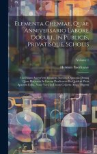 Elementa Chemiae, Quae Anniversario Labore Docuit, In Publicis, Privatisque, Scholis: Cui Etiam Access^ere Ejusdem Auctoris Opuscula Omnia Quae Hacten