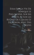 Essai Sur La Vie De Séneque Le Philosophe, Sur Ses Écrits, Et Sur Les Regnes De Claude Et De Néron, Avec Des Notes