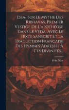 Essai Sur Le Mythe Des Ribhavas, Premier Vestige De L'apothéose Dans Le Véda, Avec Le Texte Sanscrit Et La Traduction Française Des Hymnes Adressés ?