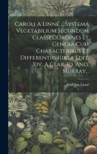 Caroli A Linné ... Systema Vegetabilium Secundum Classes, Ordines Et Genera Cum Characteribus Et Differentiis Iuxta Edit. Xiv. A Clar. Io. And. Murray