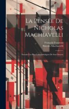 La Pensée De Nicholas Machiavelli: Extraits Les Plus Caracteristiques De Son Oeuvre