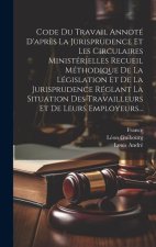 Code Du Travail Annoté D'apr?s La Jurisprudence Et Les Circulaires Ministérielles Recueil Méthodique De La Législation Et De La Jurisprudence Réglant