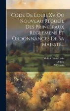 Code De Louis Xv Ou Nouveau Recueil Des Principaux R?glemens Et Ordonnances De Sa Majesté...