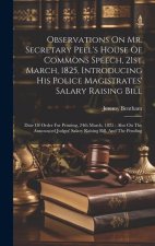 Observations On Mr. Secretary Peel's House Of Commons Speech, 21st March, 1825, Introducing His Police Magistrates' Salary Raising Bill: Date Of Order