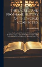 The Sacred And Prophane History Of The World Connected,: From The Creation Of The World To The Dissolution Of The Assyrian Empire At The Death Of Sard
