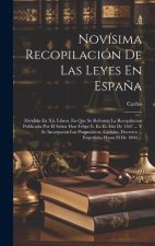 Novísima Recopilación De Las Leyes En Espa?a: Dividida En Xii. Libros. En Que Se Reforma La Recopilacion Publicada Por El Se?or Don Felipe Ii. En El A