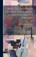 Arte, Ó Compendio General Del Canto-llano, Figurado Y Organo: En Método Fácil, Ilustrado Con Algunos Documentos, Ó Capítulos Muy Precisos Para El Apro