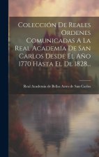 Colección De Reales Ordenes Comunicadas A La Real Academia De San Carlos Desde El A?o 1770 Hasta El De 1828...