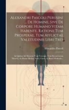 Alexandri Pascoli Perusini ... De Homine, Sive De Corpore Humano Vitam Habente, Ratione Tum Prosperae, Tum Afflictae Valetudinis Libri Tres: In Quibus