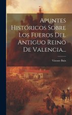 Apuntes Históricos Sobre Los Fueros Del Antiguo Reino De Valencia...