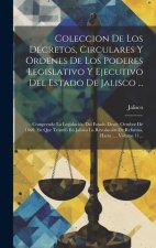 Coleccion De Los Decretos, Circulares Y Ordenes De Los Poderes Legislativo Y Ejecutivo Del Estado De Jalisco ...: Comprende La Legislación Del Estado