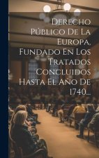 Derecho Público De La Europa, Fundado En Los Tratados Concluidos Hasta El A?o De 1740...