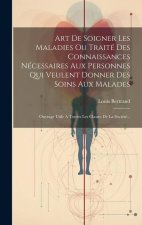 Art De Soigner Les Maladies Ou Traité Des Connaissances Nécessaires Aux Personnes Qui Veulent Donner Des Soins Aux Malades: Ouvrage Utile A Toutes Les