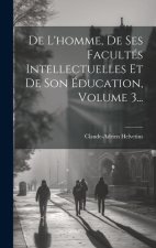 De L'homme, De Ses Facultés Intellectuelles Et De Son Éducation, Volume 3...