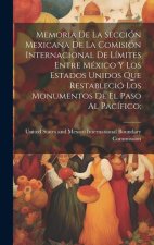 Memoria De La Sección Mexicana De La Comisión Internacional De Límites Entre México Y Los Estados Unidos Que Restableció Los Monumentos De El Paso Al