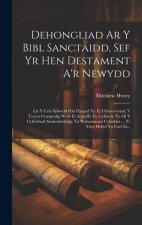 Dehongliad Ar Y Bibl Sanctaidd, Sef Yr Hen Destament A'r Newydd: Lle Y Ceir Sylwedd Pob Pennod Yn Ei Chynnwysiad, Y Testyn Cysegredig Wedi Ei Argraffu