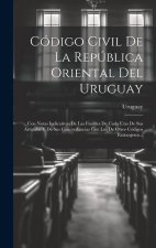 Código Civil De La República Oriental Del Uruguay: Con Notas Indicativas De Las Fuentes De Cada Uno De Sus Artículos Y De Sus Concordancias Con Los De