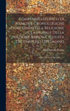 Compendio Storico Di Memorie Cronologiche Concernenti La Religione E La Morale Della Nazione Armena, Suddita Dell'imperio Ottomano: Opera Divisa In Se