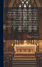 Instruccion Acerca De La Rubricas Generales Del Misal, Ceremonias De La Misa Rezada, Y Cantada, Oficios De Semana Santa ... Con Un Indice Copiosisimo