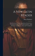 A New Latin Reader: With Exercises in Latin Composition, Intended As a Companion to the Author's Latin Grammar; With References, Suggestio