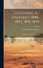 La Guerre Au Dahomey 1888-1893, 1893-1894: D'apr?s Les Documents Officials; Volume 2