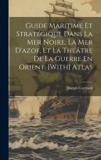 Guide Maritime Et Stratégique Dans La Mer Noire, La Mer D'azof, Et La Théâtre De La Guerre En Orient. [With] Atlas